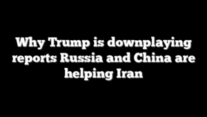 Why Trump is downplaying reports Russia and China are helping Iran
