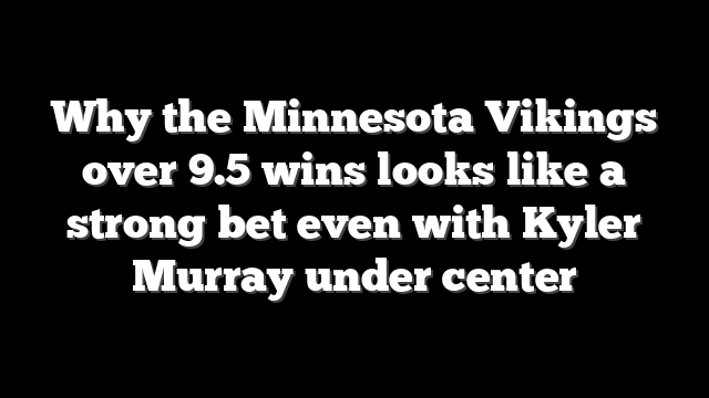 Why the Minnesota Vikings over 9.5 wins looks like a strong bet even with Kyler Murray under center