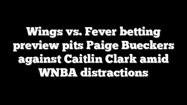 Wings vs. Fever betting preview pits Paige Bueckers against Caitlin Clark amid WNBA distractions