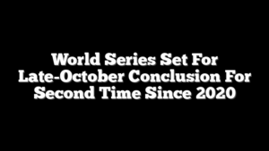 World Series Set For Late-October Conclusion For Second Time Since 2020