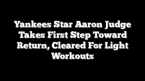 Yankees Star Aaron Judge Takes First Step Toward Return, Cleared For Light Workouts