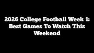 2026 College Football Week 1: Best Games To Watch This Weekend