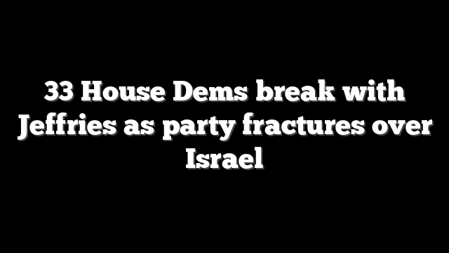 33 House Dems break with Jeffries as party fractures over Israel