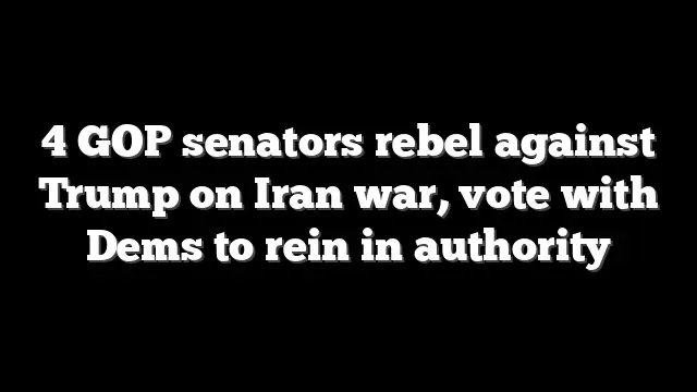 4 GOP senators rebel against Trump on Iran war, vote with Dems to rein in authority