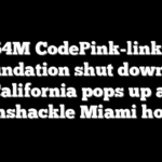 $54M CodePink-linked foundation shut down in California pops up at ramshackle Miami home