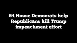 64 House Democrats help Republicans kill Trump impeachment effort
