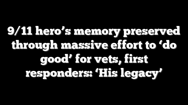 9/11 hero’s memory preserved through massive effort to ‘do good’ for vets, first responders: ‘His legacy’