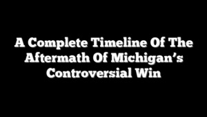 A Complete Timeline Of The Aftermath Of Michigan’s Controversial Win