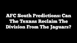 AFC South Predictions: Can The Texans Reclaim The Division From The Jaguars?
