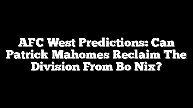 AFC West Predictions: Can Patrick Mahomes Reclaim The Division From Bo Nix?