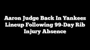 Aaron Judge Back In Yankees Lineup Following 99-Day Rib Injury Absence