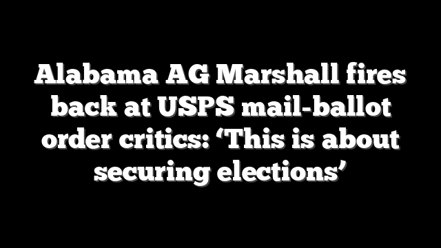 Alabama AG Marshall fires back at USPS mail-ballot order critics: ‘This is about securing elections’