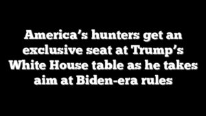 America’s hunters get an exclusive seat at Trump’s White House table as he takes aim at Biden-era rules