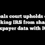 Appeals court upholds order blocking IRS from sharing taxpayer data with ICE