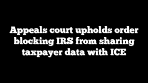 Appeals court upholds order blocking IRS from sharing taxpayer data with ICE