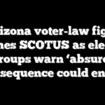 Arizona voter-law fight reaches SCOTUS as election groups warn ‘absurd’ consequence could ensue