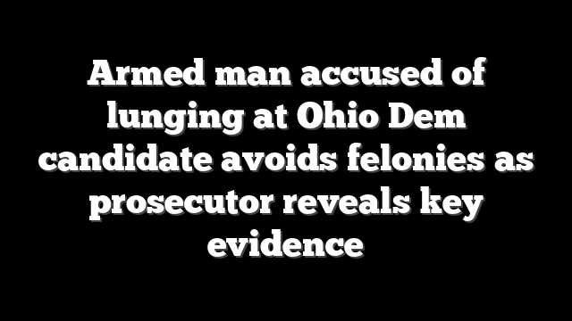 Armed man accused of lunging at Ohio Dem candidate avoids felonies as prosecutor reveals key evidence