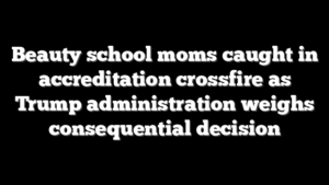 Beauty school moms caught in accreditation crossfire as Trump administration weighs consequential decision