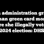 Biden administration granted woman green card months before she illegally voted in 2024 election: DHS