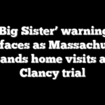 ‘Big Sister’ warning resurfaces as Massachusetts expands home visits after Clancy trial