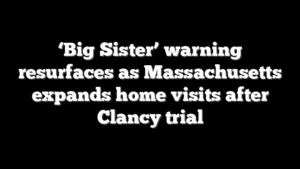 ‘Big Sister’ warning resurfaces as Massachusetts expands home visits after Clancy trial