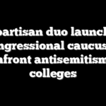 Bipartisan duo launches congressional caucus to confront antisemitism at colleges
