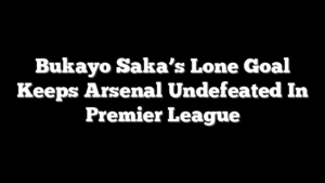 Bukayo Saka’s Lone Goal Keeps Arsenal Undefeated In Premier League