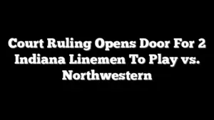 Court Ruling Opens Door For 2 Indiana Linemen To Play vs. Northwestern