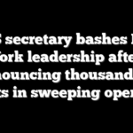 DHS secretary bashes New York leadership after announcing thousands of arrests in sweeping operation