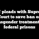 DOJ pleads with Supreme Court to save ban on transgender treatments in federal prisons