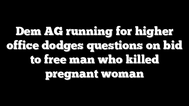 Dem AG running for higher office dodges questions on bid to free man who killed pregnant woman
