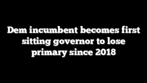Dem incumbent becomes first sitting governor to lose primary since 2018