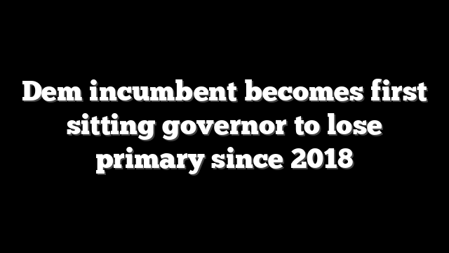 Dem incumbent becomes first sitting governor to lose primary since 2018
