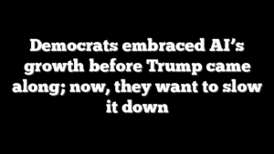 Democrats embraced AI’s growth before Trump came along; now, they want to slow it down