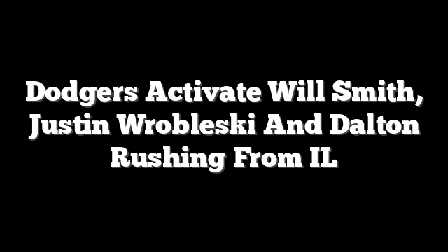 Dodgers Activate Will Smith, Justin Wrobleski And Dalton Rushing From IL