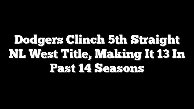 Dodgers Clinch 5th Straight NL West Title, Making It 13 In Past 14 Seasons