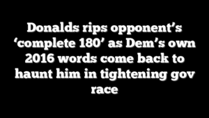 Donalds rips opponent’s ‘complete 180’ as Dem’s own 2016 words come back to haunt him in tightening gov race
