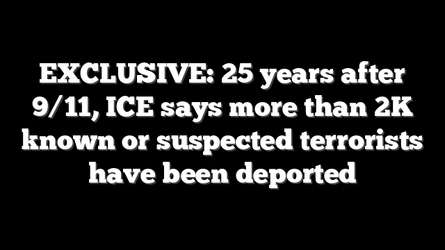 EXCLUSIVE: 25 years after 9/11, ICE says more than 2K known or suspected terrorists have been deported