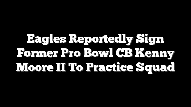 Eagles Reportedly Sign Former Pro Bowl CB Kenny Moore II To Practice Squad