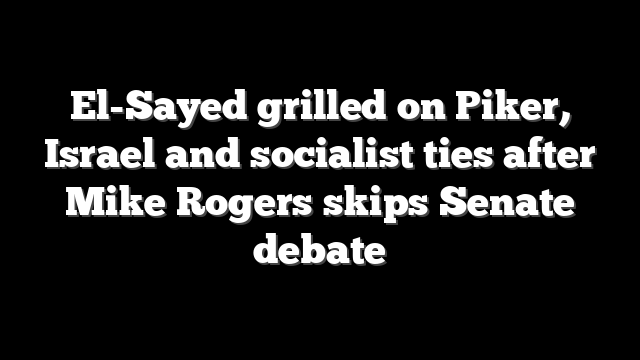 El-Sayed grilled on Piker, Israel and socialist ties after Mike Rogers skips Senate debate