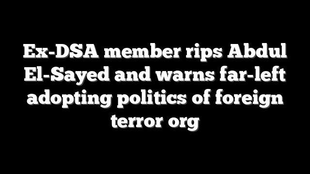 Ex-DSA member rips Abdul El-Sayed and warns far-left adopting politics of foreign terror org