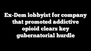 Ex-Dem lobbyist for company that promoted addictive opioid clears key gubernatorial hurdle