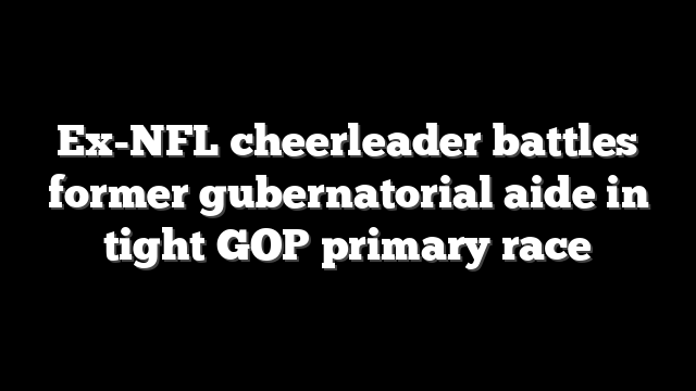 Ex-NFL cheerleader battles former gubernatorial aide in tight GOP primary race