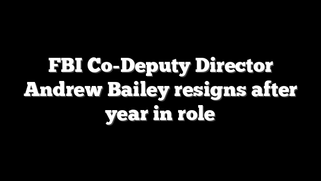 FBI Co-Deputy Director Andrew Bailey resigns after year in role