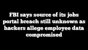 FBI says source of its jobs portal breach still unknown as hackers allege employee data compromised