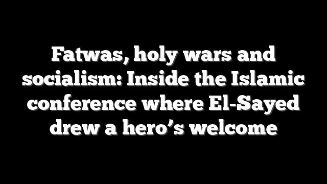 Fatwas, holy wars and socialism: Inside the Islamic conference where El-Sayed drew a hero’s welcome