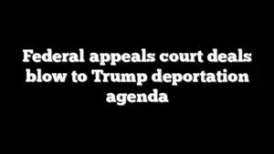 Federal appeals court deals blow to Trump deportation agenda