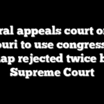 Federal appeals court orders Missouri to use congressional map rejected twice by Supreme Court