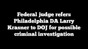 Federal judge refers Philadelphia DA Larry Krasner to DOJ for possible criminal investigation