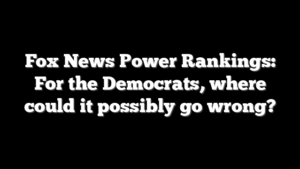 Fox News Power Rankings: For the Democrats, where could it possibly go wrong?